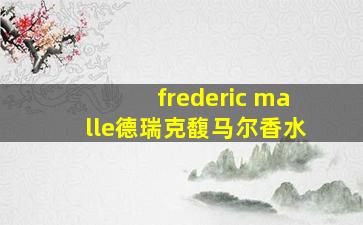 frederic malle德瑞克馥马尔香水